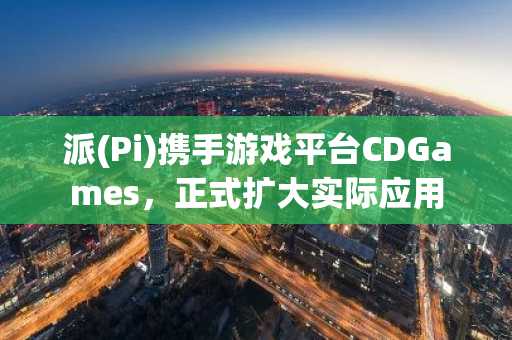 派(Pi)携手游戏平台CDGames，正式扩大实际应用