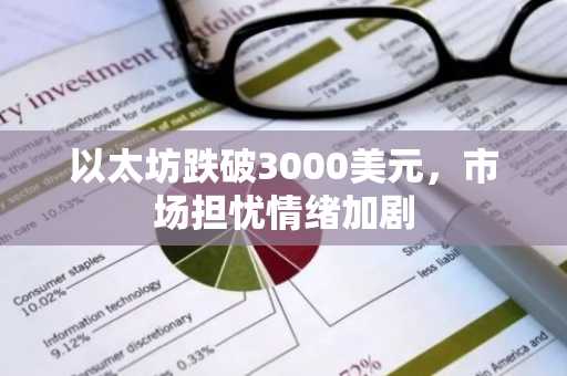 以太坊跌破3000美元，市场担忧情绪加剧