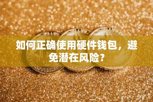 如何正确使用硬件钱包，避免潜在风险？
