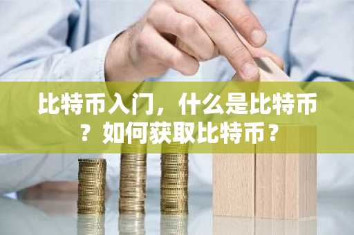 比特币入门，什么是比特币？如何获取比特币？