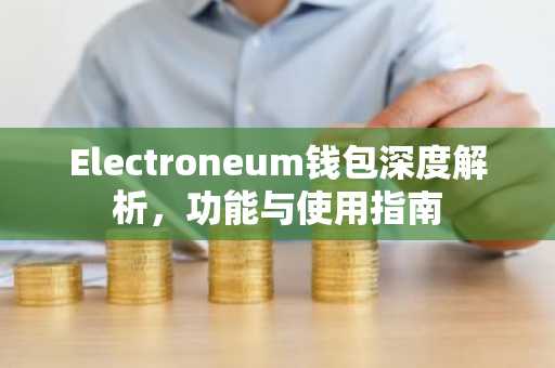 Electroneum钱包深度解析，功能与使用指南