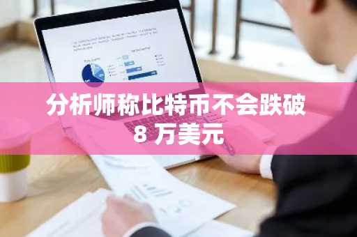分析师称比特币不会跌破 8 万美元