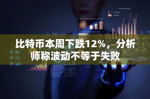 比特币本周下跌12%，分析师称波动不等于失败