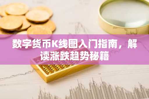 数字货币K线图入门指南，解读涨跌趋势秘籍