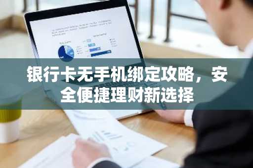 银行卡无手机绑定攻略，安全便捷理财新选择