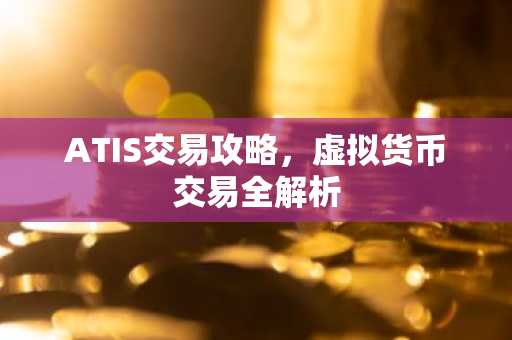 ATIS交易攻略,虚拟货币交易全解析