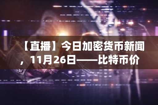 【直播】今日加密货币新闻,11月26日——比特币价格守住8.7万美元,Monad (MON) 登陆 Polymarket:最值得购买的新加密货币?