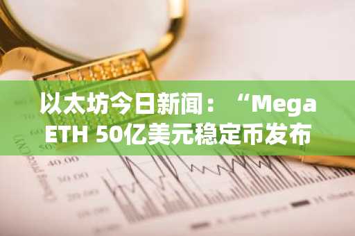 以太坊今日新闻:“MegaETH 50亿美元稳定币发布因技术故障和漏洞而受阻”