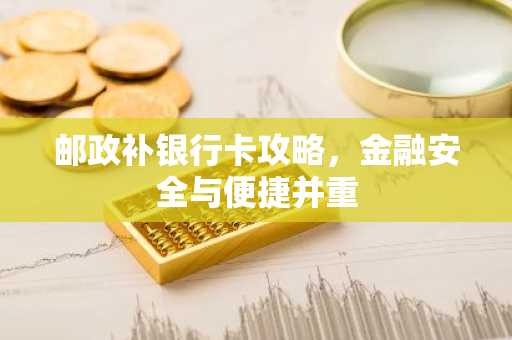 邮政补银行卡攻略,金融安全与便捷并重