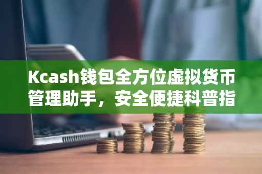 Kcash钱包全方位虚拟货币管理助手，安全便捷科普指南