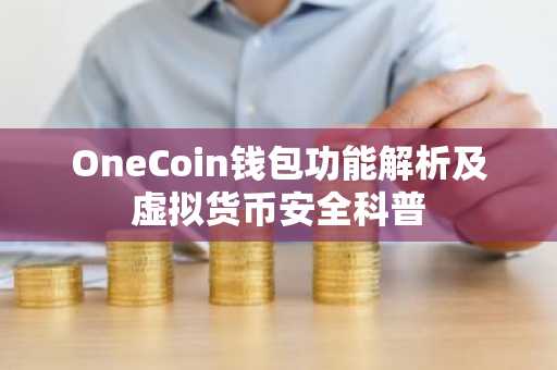 OneCoin钱包功能解析及虚拟货币安全科普