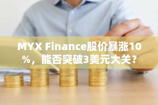 MYX Finance股价暴涨10%，能否突破3美元大关？