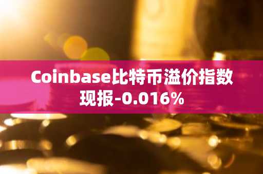 Coinbase比特币溢价指数现报-0.016%