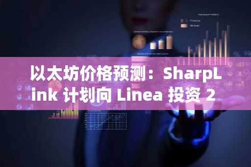 以太坊价格预测:SharpLink 计划向 Linea 投资 2 亿美元,ETH 目标价 3,800 美元
