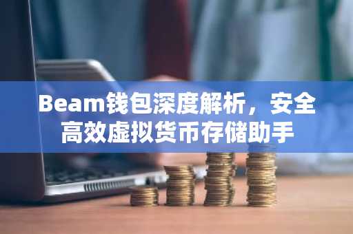 Beam钱包深度解析，安全高效虚拟货币存储助手