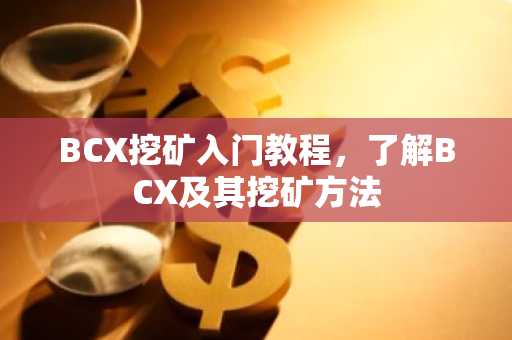 BCX挖矿入门教程，了解BCX及其挖矿方法