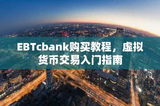 EBTcbank购买教程，虚拟货币交易入门指南