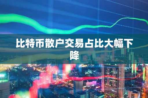 比特币散户交易占比大幅下降