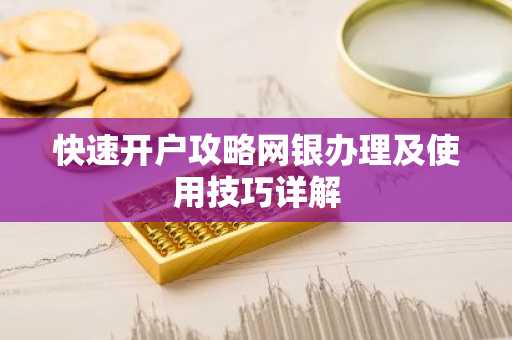 快速开户攻略网银办理及使用技巧详解