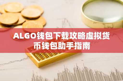 ALGO钱包下载攻略虚拟货币钱包助手指南