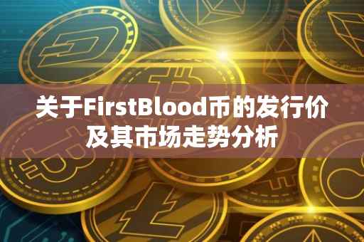 关于FirstBlood币的发行价及其市场走势分析