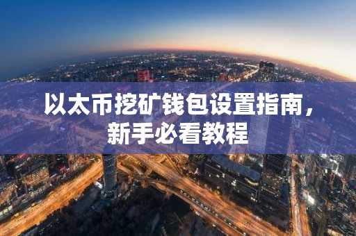 以太币挖矿钱包设置指南,新手必看教程