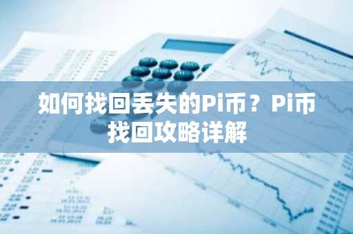 如何找回丢失的Pi币？Pi币找回攻略详解