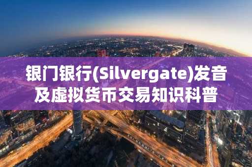 银门银行(Silvergate)发音及虚拟货币交易知识科普