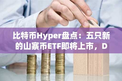 比特币Hyper盘点:五只新的山寨币ETF即将上市,DeepSnitch AI股价飙升60万美元领跑预售热潮