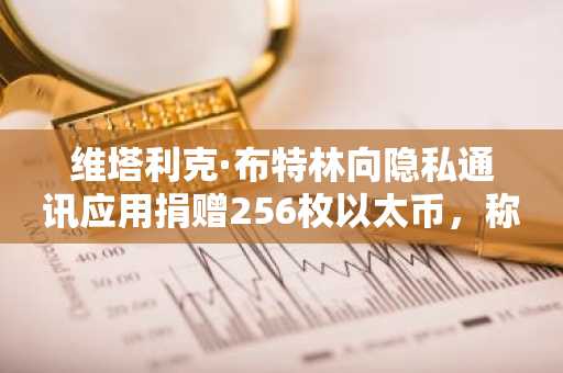 维塔利克·布特林向隐私通讯应用捐赠256枚以太币,称“隐私是数字时代的基本卫生需求”