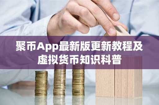 聚币App最新版更新教程及虚拟货币知识科普