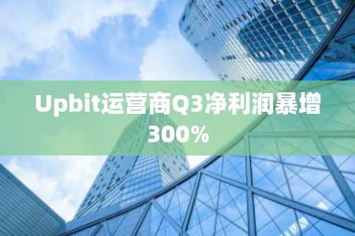 Upbit运营商Q3净利润暴增300%