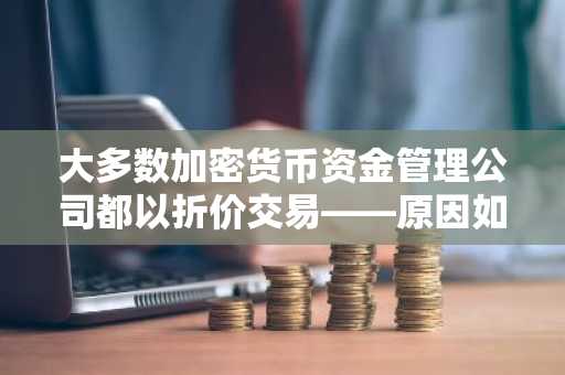 大多数加密货币资金管理公司都以折价交易——原因如下