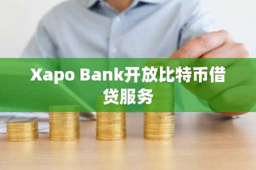 Xapo Bank开放比特币借贷服务
