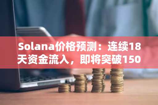 Solana价格预测：连续18天资金流入，即将突破150美元？