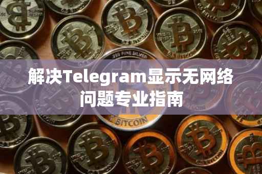 解决Telegram显示无网络问题专业指南