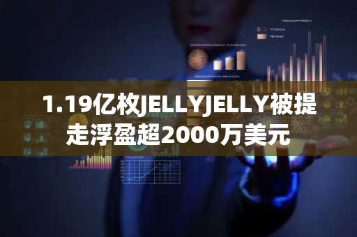 1.19亿枚JELLYJELLY被提走浮盈超2000万美元