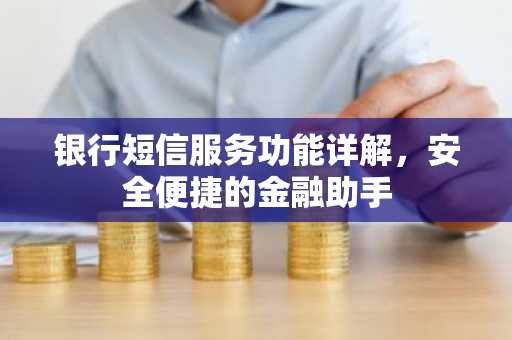 银行短信服务功能详解，安全便捷的金融助手