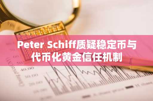 Peter Schiff质疑稳定币与代币化黄金信任机制