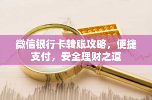 微信银行卡转账攻略，便捷支付，安全理财之道