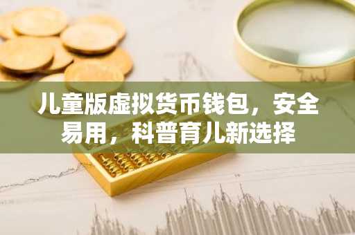 儿童版虚拟货币钱包,安全易用,科普育儿新选择