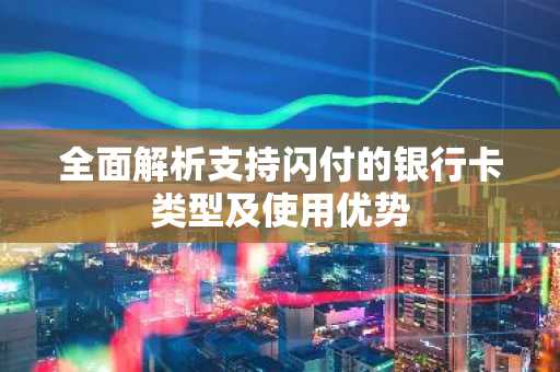 全面解析支持闪付的银行卡类型及使用优势