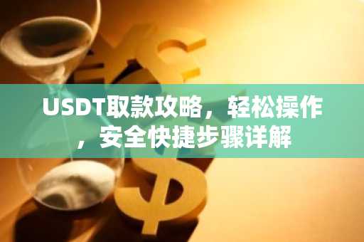 USDT取款攻略，轻松操作，安全快捷步骤详解