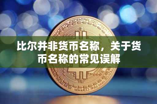 比尔并非货币名称,关于货币名称的常见误解