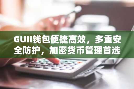 GUII钱包便捷高效，多重安全防护，加密货币管理首选
