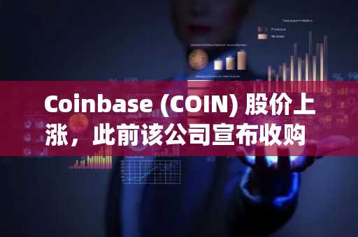 Coinbase (COIN) 股价上涨，此前该公司宣布收购 Solana 的 Vector。