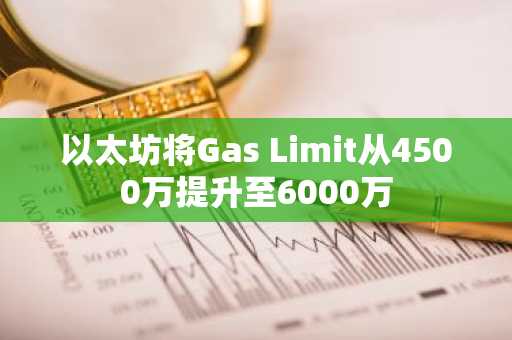 以太坊将Gas Limit从4500万提升至6000万