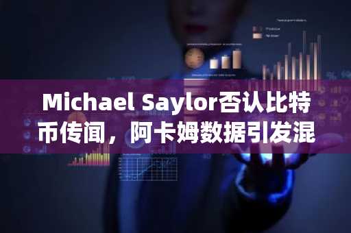 Michael Saylor否认比特币传闻,阿卡姆数据引发混乱