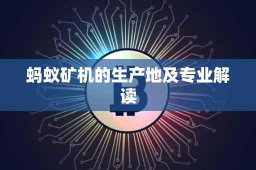 蚂蚁矿机的生产地及专业解读