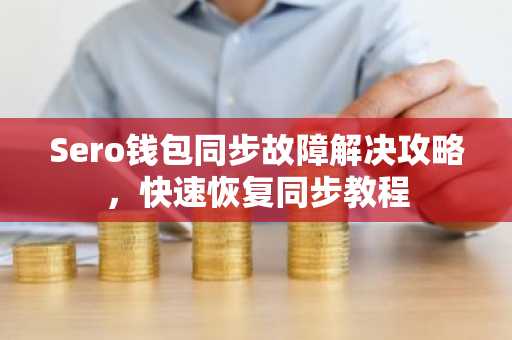 Sero钱包同步故障解决攻略，快速恢复同步教程